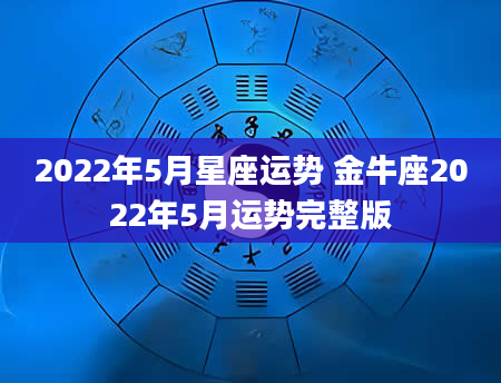 2022年5月星座运势 金牛座2022年5月运势完整版