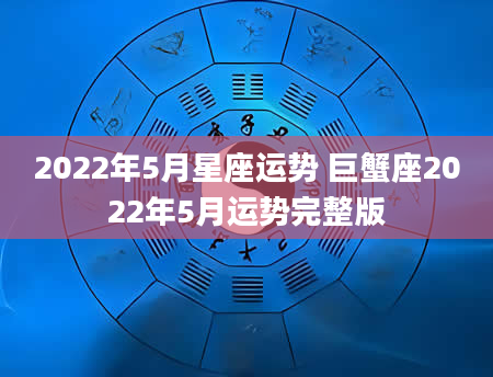 2022年5月星座运势 巨蟹座2022年5月运势完整版