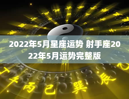 2022年5月星座运势 射手座2022年5月运势完整版