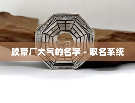 胶带厂大气的名字 - 取名系统