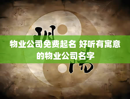物业公司免费起名 好听有寓意的物业公司名字