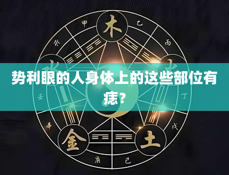 势利眼的人身体上的这些部位有痣？