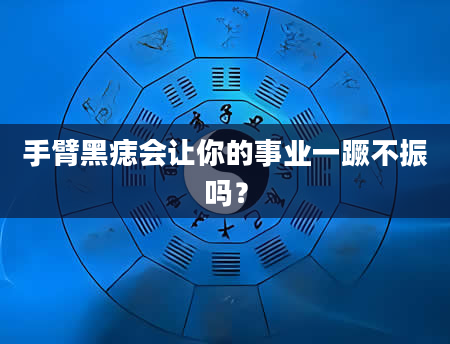 手臂黑痣会让你的事业一蹶不振吗？