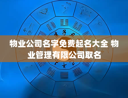 物业公司名字免费起名大全 物业管理有限公司取名
