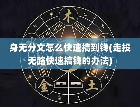 身无分文怎么快速搞到钱(走投无路快速搞钱的办法)