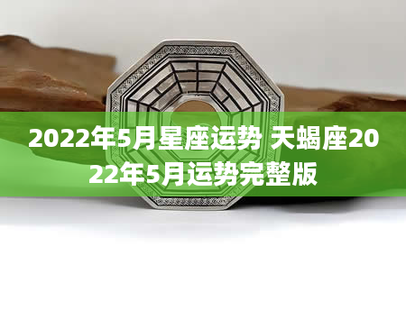 2022年5月星座运势 天蝎座2022年5月运势完整版