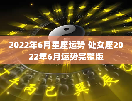 2022年6月星座运势 处女座2022年6月运势完整版