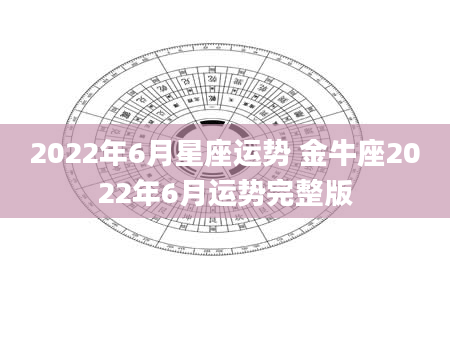 2022年6月星座运势 金牛座2022年6月运势完整版