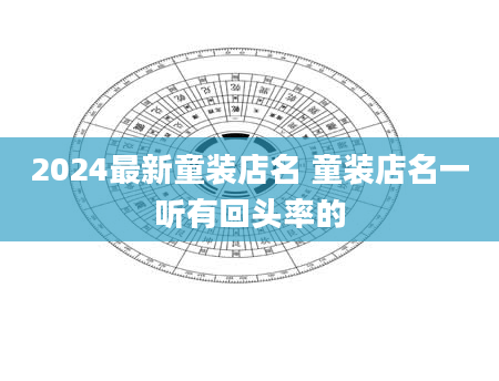 2024最新童装店名 童装店名一听有回头率的