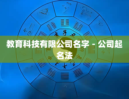 教育科技有限公司名字 - 公司起名法
