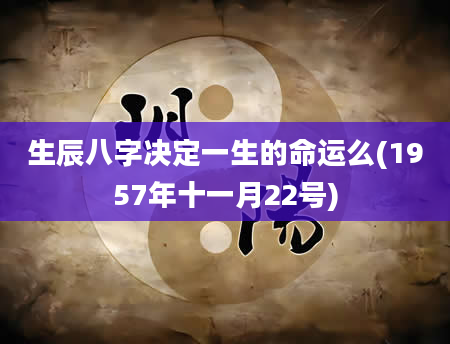 生辰八字决定一生的命运么(1957年十一月22号)