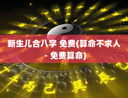 新生儿合八字 免费(算命不求人 - 免费算命)