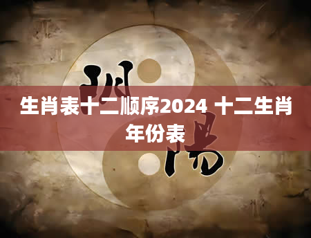生肖表十二顺序2024 十二生肖年份表