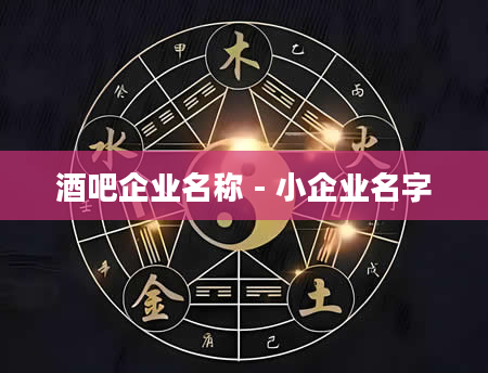 酒吧企业名称 - 小企业名字