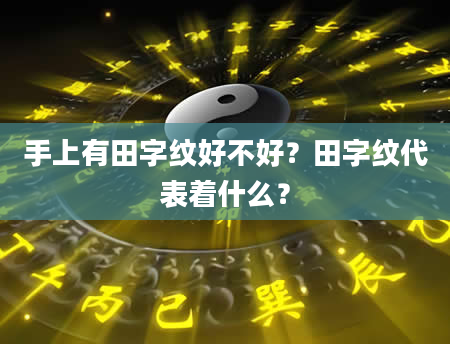 手上有田字纹好不好？田字纹代表着什么？
