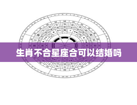 生肖不合星座合可以结婚吗