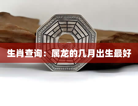 生肖查询：属龙的几月出生最好
