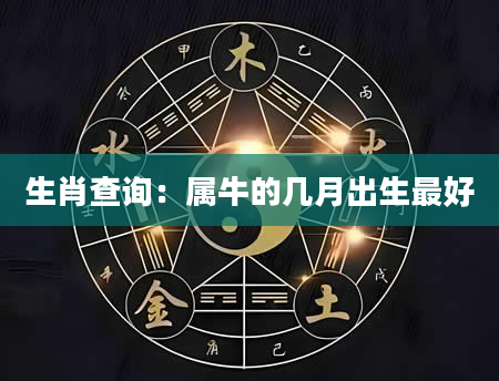 生肖查询：属牛的几月出生最好