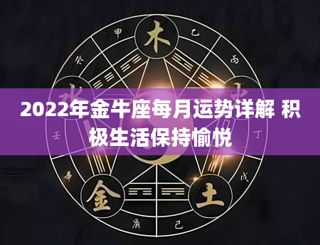 2022年金牛座每月运势详解 积极生活保持愉悦