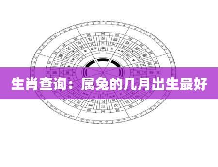 生肖查询：属兔的几月出生最好