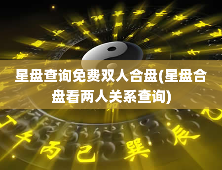 星盘查询免费双人合盘(星盘合盘看两人关系查询)