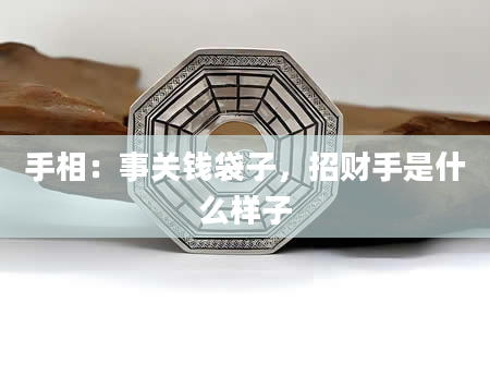 手相：事关钱袋子，招财手是什么样子