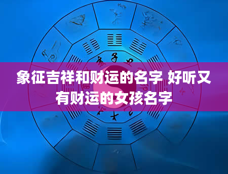 象征吉祥和财运的名字 好听又有财运的女孩名字
