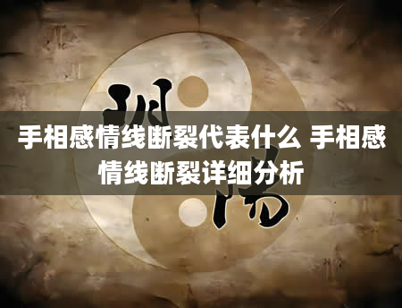 手相感情线断裂代表什么 手相感情线断裂详细分析