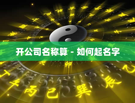 开公司名称算 - 如何起名字