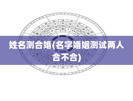 姓名测合婚(名字婚姻测试两人合不合)