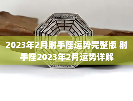 2023年2月射手座运势完整版 射手座2023年2月运势详解