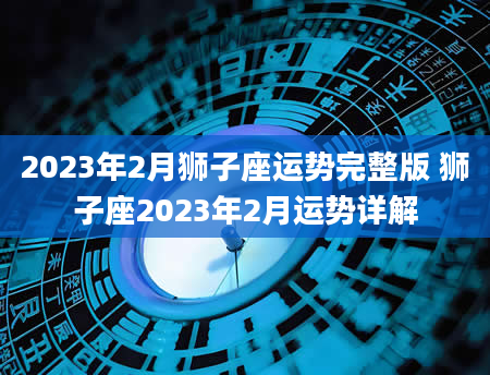 2023年2月狮子座运势完整版 狮子座2023年2月运势详解