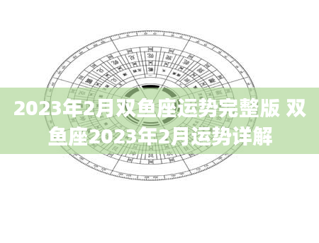 2023年2月双鱼座运势完整版 双鱼座2023年2月运势详解