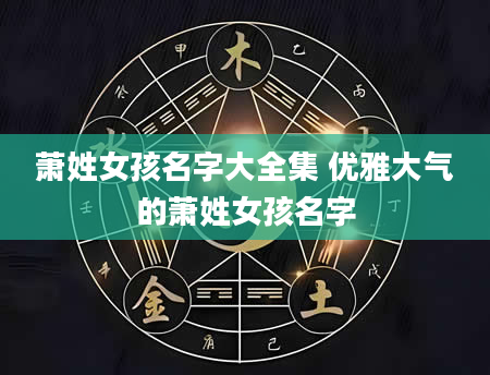 萧姓女孩名字大全集 优雅大气的萧姓女孩名字