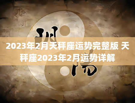 2023年2月天秤座运势完整版 天秤座2023年2月运势详解