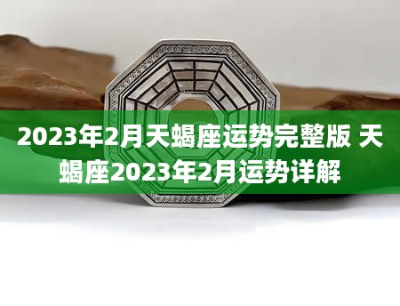 2023年2月天蝎座运势完整版 天蝎座2023年2月运势详解