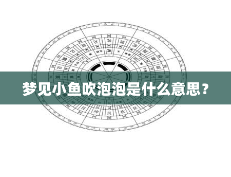 梦见小鱼吹泡泡是什么意思？