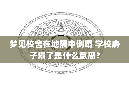 梦见校舍在地震中倒塌 学校房子塌了是什么意思？