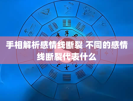 手相解析感情线断裂 不同的感情线断裂代表什么