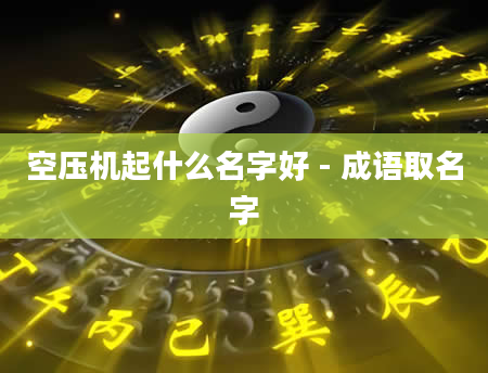 空压机起什么名字好 - 成语取名字