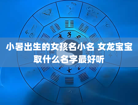 小暑出生的女孩名小名 女龙宝宝取什么名字最好听