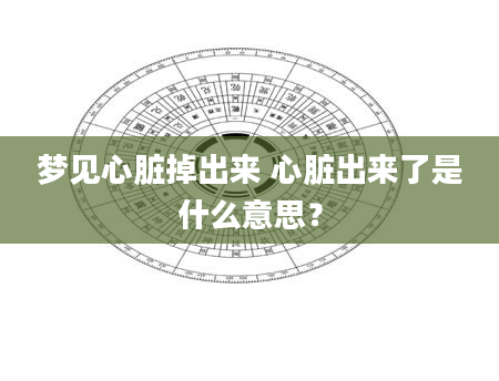 梦见心脏掉出来 心脏出来了是什么意思？