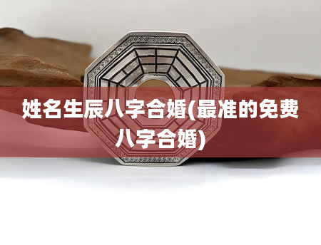 姓名生辰八字合婚(最准的免费八字合婚)