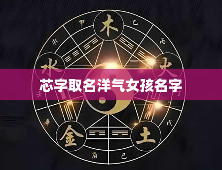 芯字取名洋气女孩名字