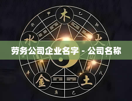 劳务公司企业名字 - 公司名称