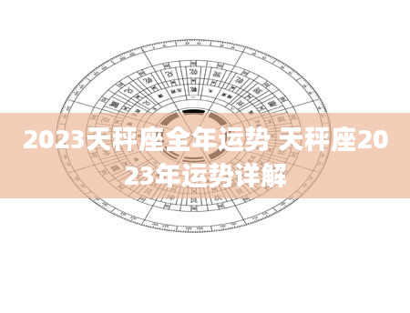 2023天秤座全年运势 天秤座2023年运势详解