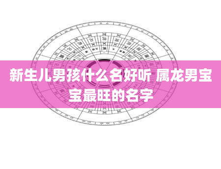 新生儿男孩什么名好听 属龙男宝宝最旺的名字