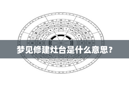 梦见修建灶台是什么意思？