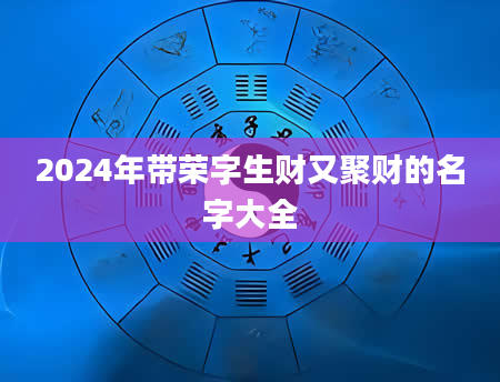 2024年带荣字生财又聚财的名字大全