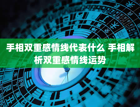 手相双重感情线代表什么 手相解析双重感情线运势